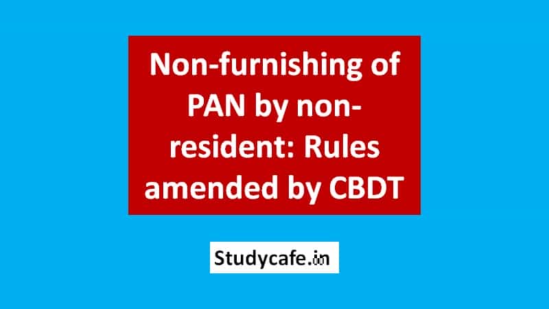 Non-furnishing of PAN by non-resident: Rules amended by CBDT