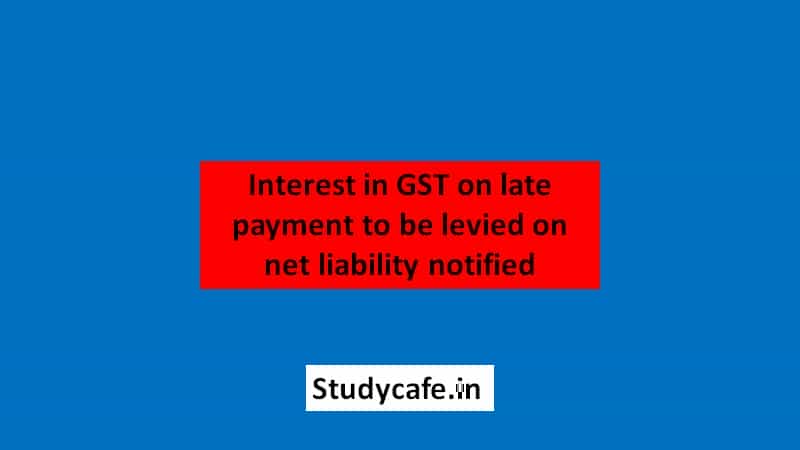 Interest in GST on late payment to be levied on net liability CBIC Notifies