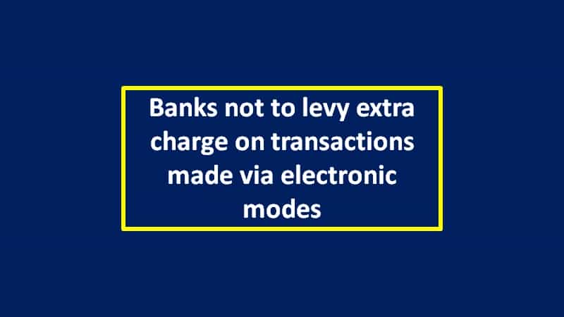 Banks not to levy extra charge on transactions made via electronic modes