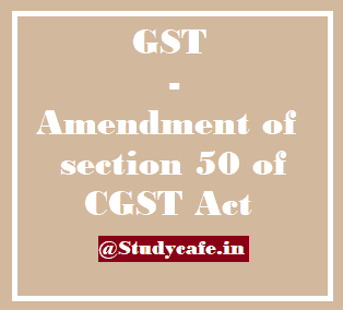 GST Amendment of section 50 of CGST Act: Interest on GST on net liability