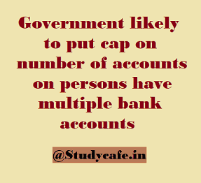 Government likely to put cap on number of accounts on persons have multiple bank accounts