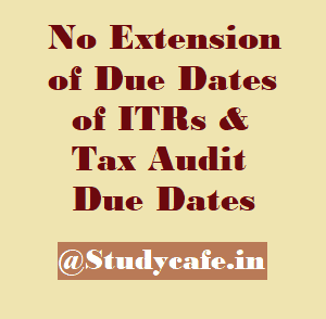 Due Dates of ITRs & Tax Audit Due Dates Extended?