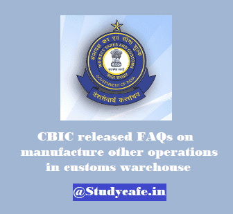 CBIC released FAQs on manufacture other operations in customs warehouse