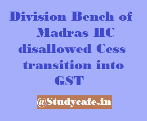 Division Bench of Madras HC disallowed Cess transition into GST