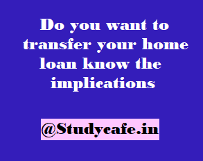 Do you want to transfer your home loan know the implications