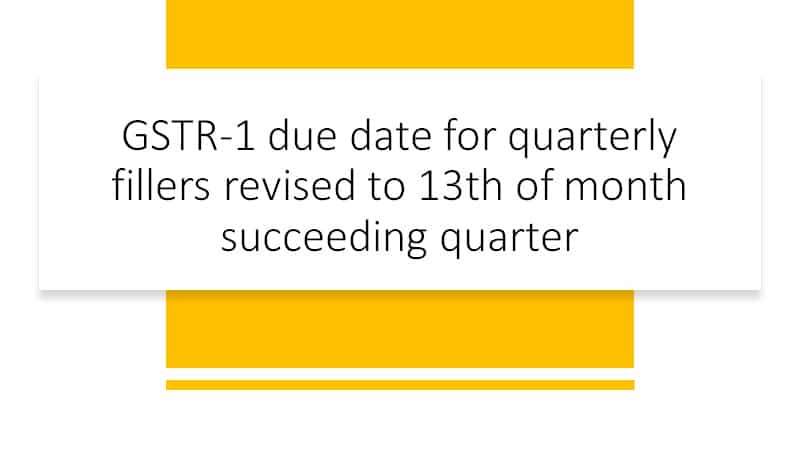GSTR-1 due date for quarterly fillers revised to 13th of month succeeding quarter