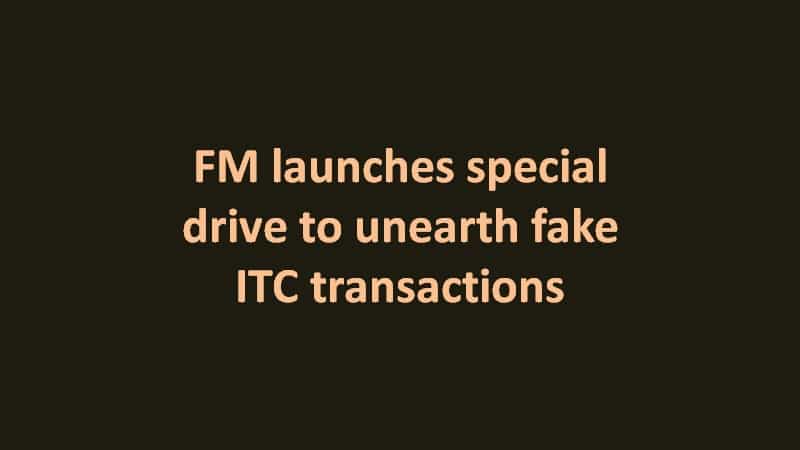 FM launches special drive to unearth fake ITC transactions