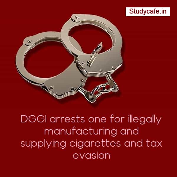 DGGI arrests one for illegally manufacturing and supplying cigarettes and tax evasion