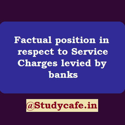 Factual position in respect to Service Charges levied by banks
