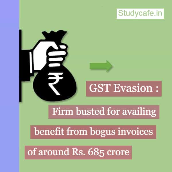 Firm busted for availing benefit from bogus invoices of around Rs. 685 crore