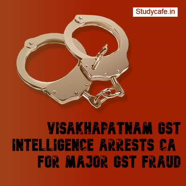 Visakhapatnam GST Intelligence arrests CA for major GST fraud