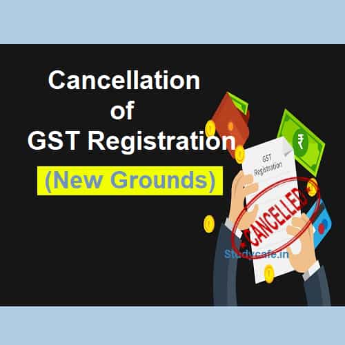 New grounds for cancellation of registration under GST