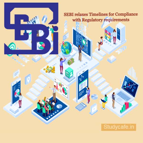 SEBI relaxes Timelines for Compliance with Regulatory requirements