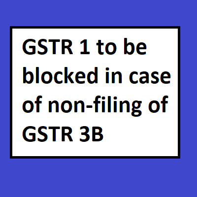GSTR 1 to be blocked in case of non-filing of GSTR 3B