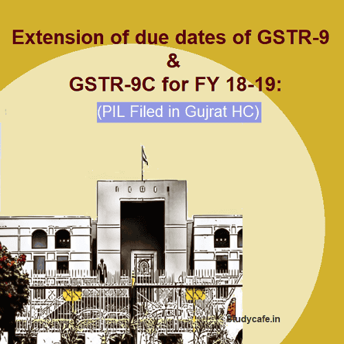 Extension of due dates of GSTR-9 & GSTR-9C for FY 18-19: PIL Filed in Gujrat HC