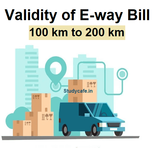 Validity of e-way bill narrowed by increasing distance from 100 km. to 200 km. per day