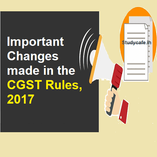 Gist of important changes made in the CGST Rules, 2017 vide Notification issued on December 22, 2020