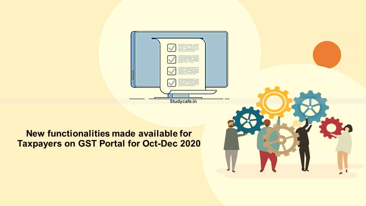 New functionalities made available for Taxpayers on GST Portal for Oct-Dec 2020