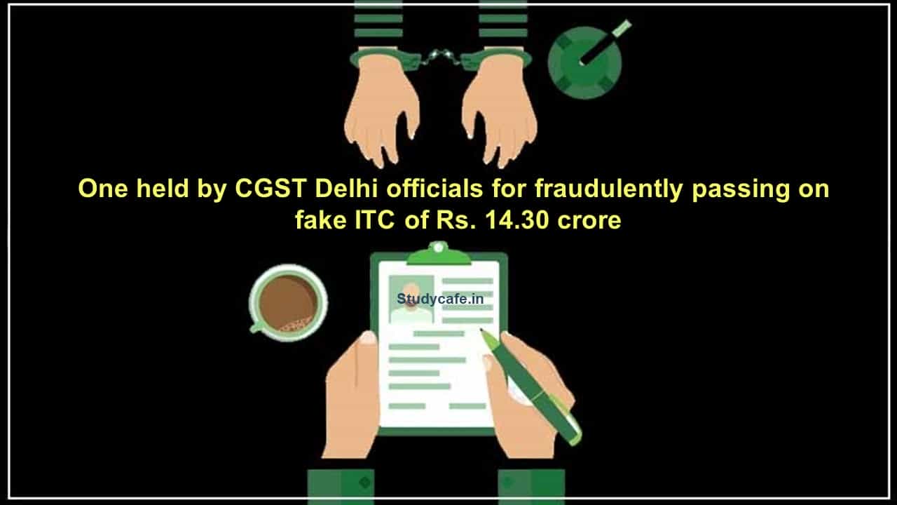 One held by CGST Delhi officials for fraudulently passing on fake ITC of Rs 14.30 crore