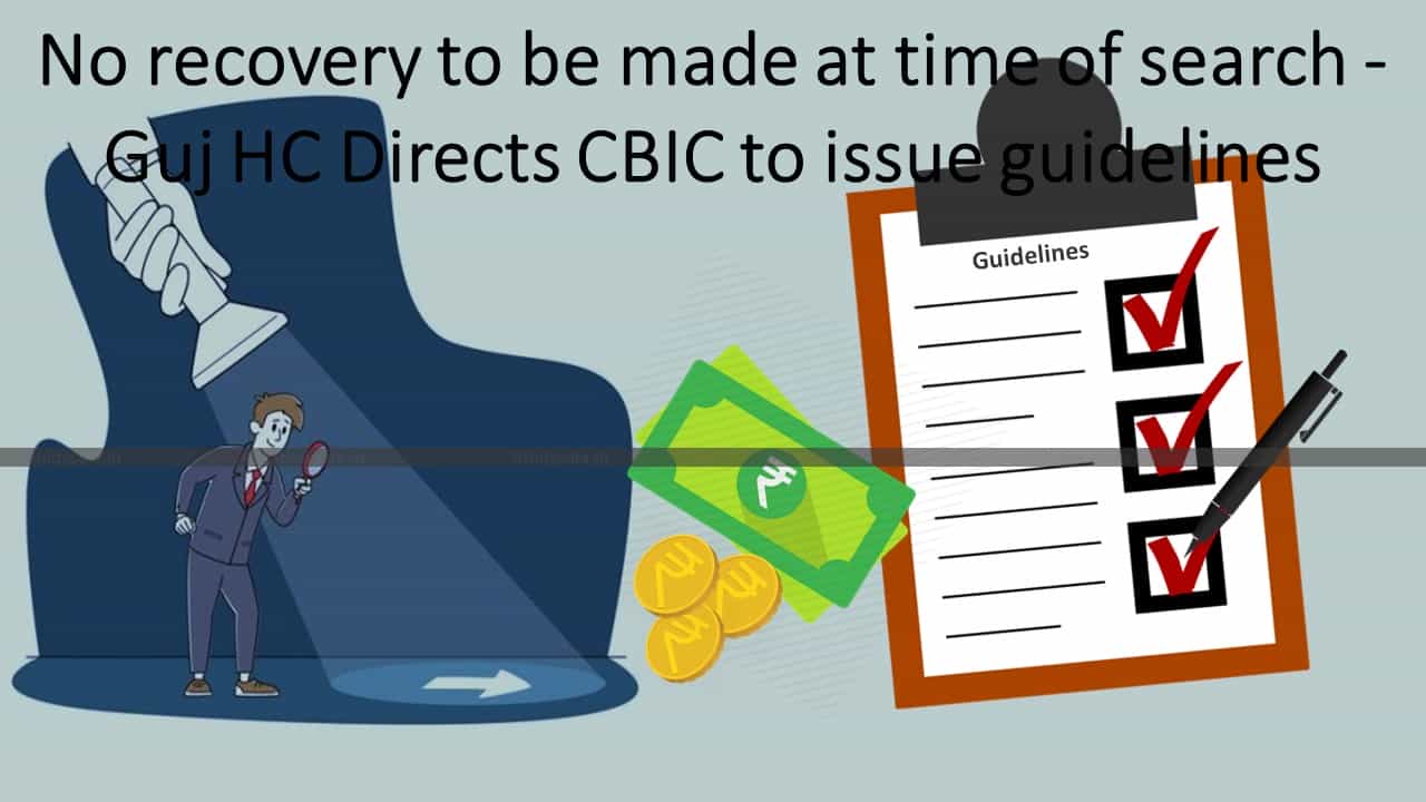 No recovery to be made at time of search - Guj HC Directs CBIC to issue guidelines