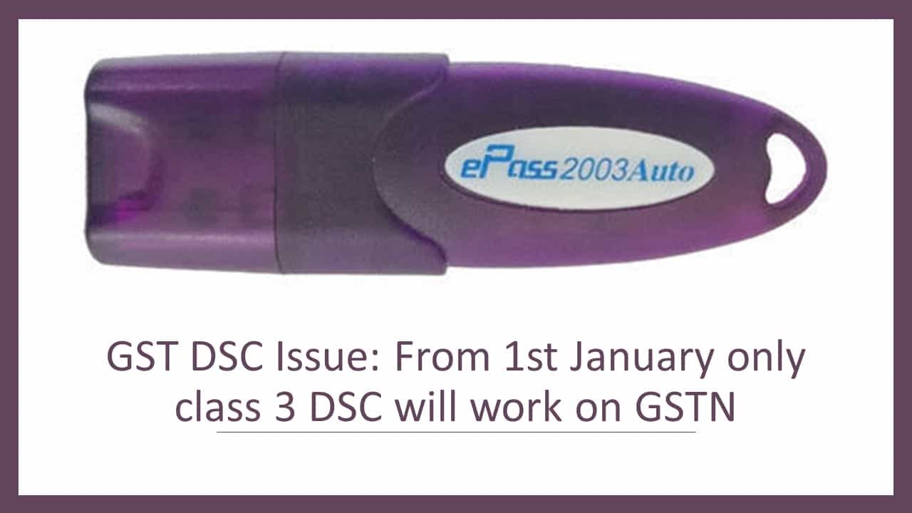 GST DSC Issue: From 1st January only class 3 DSC will work on GSTN