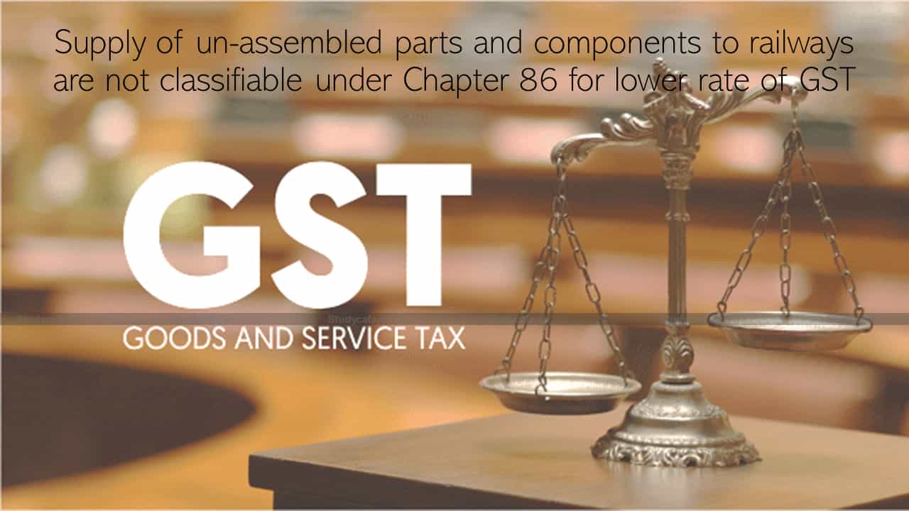 Supply of un-assembled parts to railways are not classifiable for lower GST rate