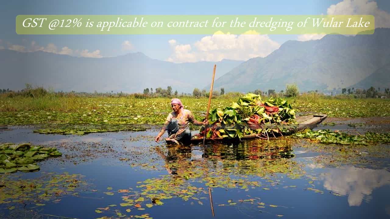 GST @12% is applicable on contract for the dredging of Wular Lake