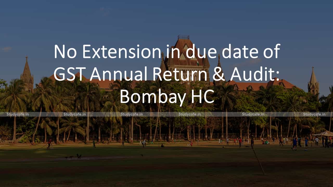 No Extension in due date of GST Annual Return & Audit: Bombay HC
