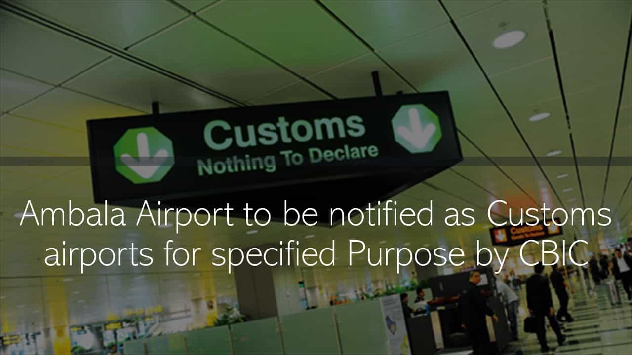 Ambala Airport to be notified as Customs airports for specified Purpose by CBIC