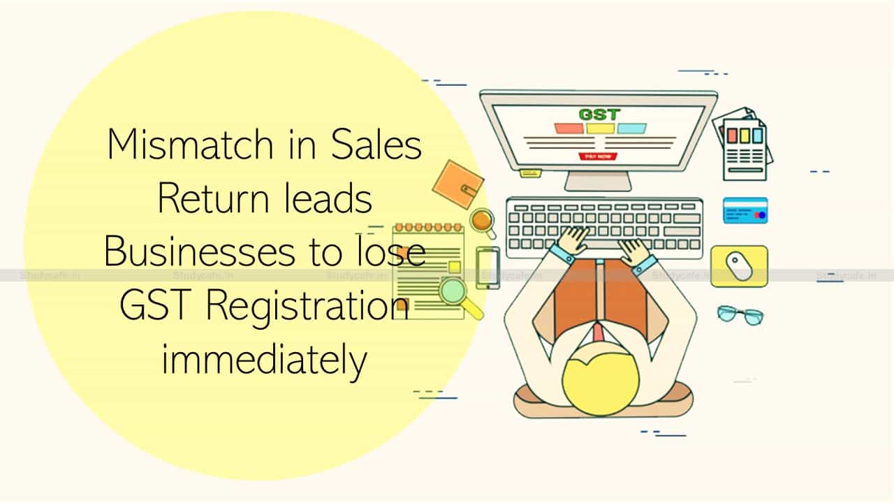 Mismatch in GSTR-1 & GSTR-3B leads Businesses to lose GST Registration