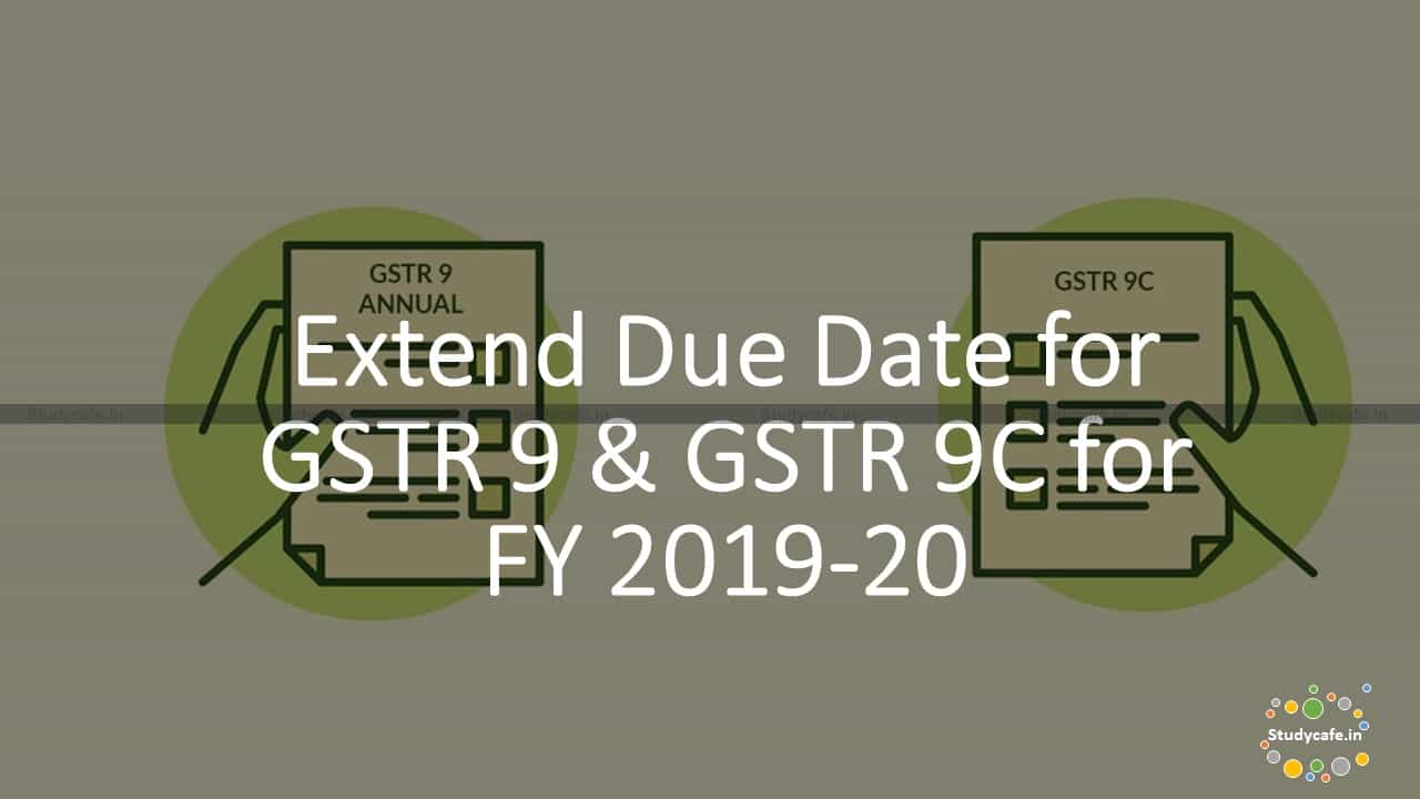 Extend GSTR 9 & GSTR 9C due date for FY 2019-20 TO 30.06.2021