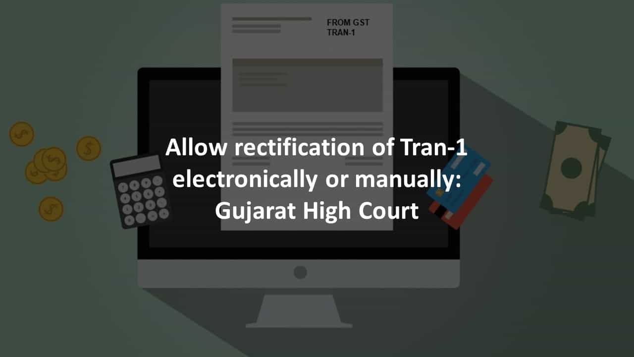 Allow rectification of Tran-1 electronically or manually: Gujarat High Court