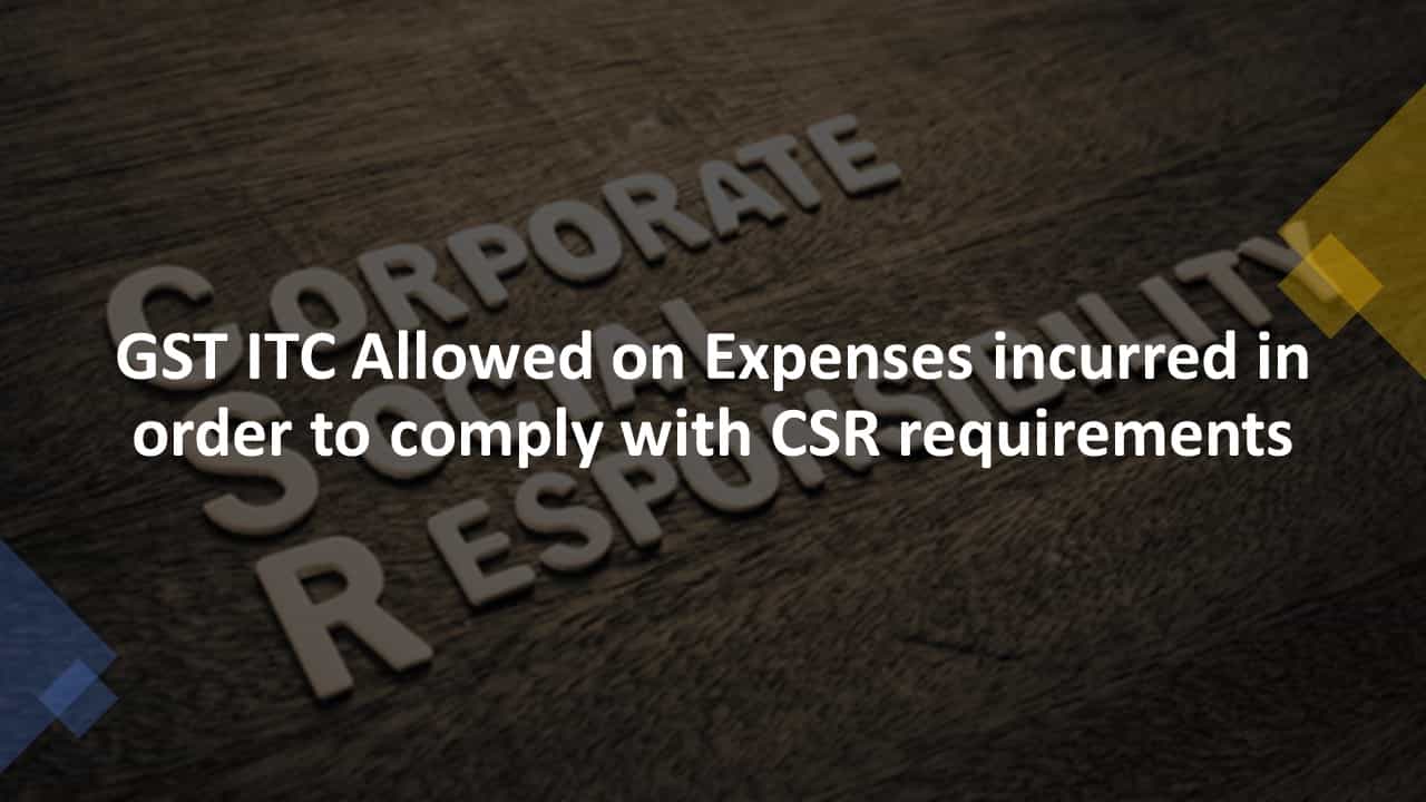 GST ITC Allowed on Expenses incurred in order to comply with CSR requirements