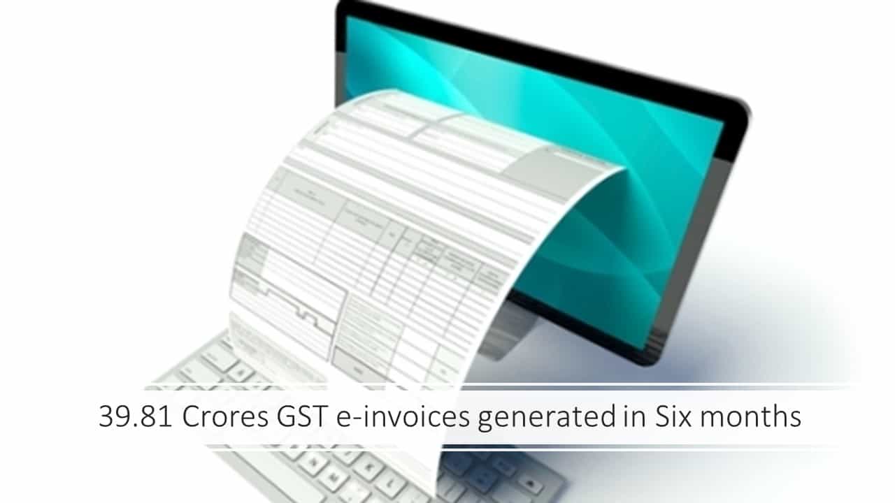 39.81 Crores GST e-invoices generated in Six months