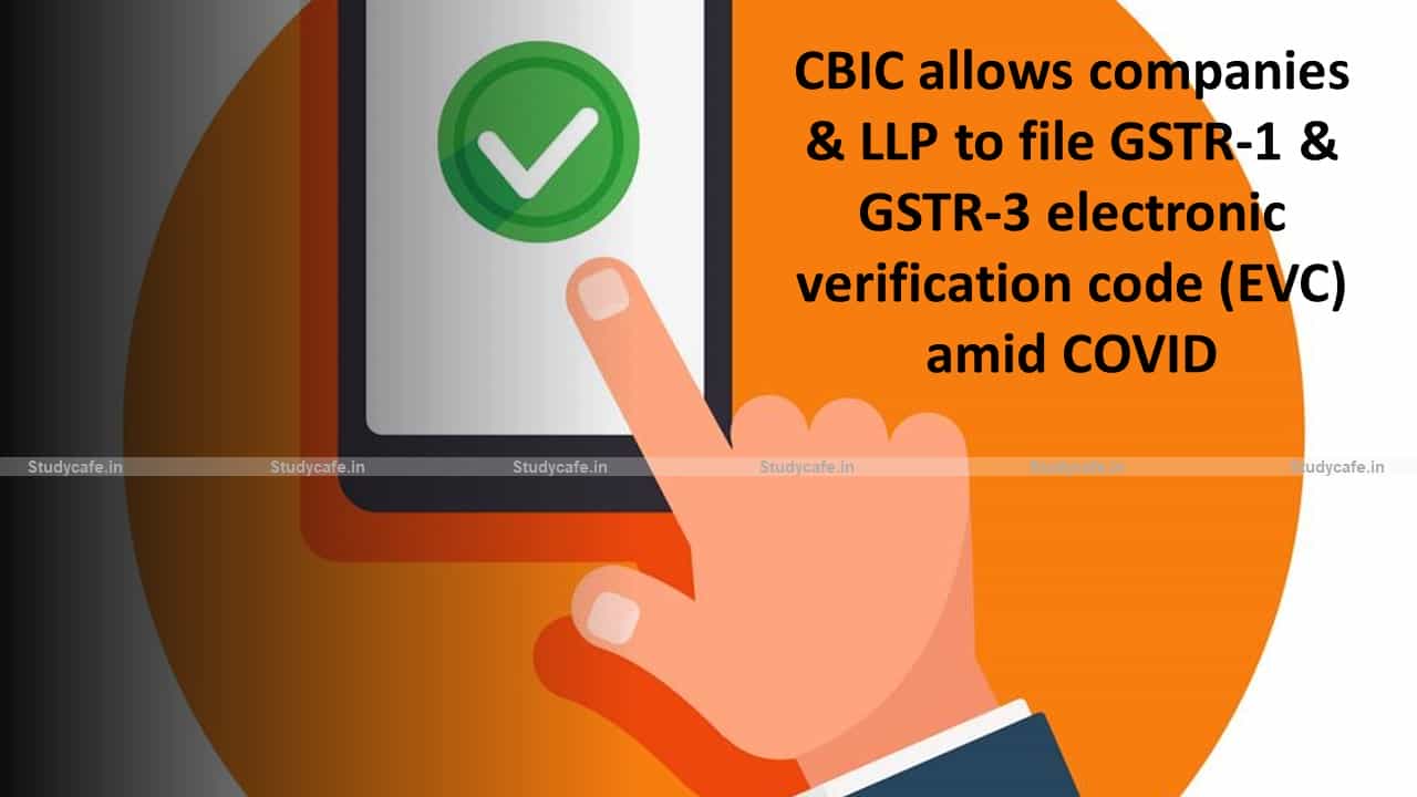 CBIC allows companies & LLP to file GSTR-1 & GSTR-3 electronic verification code (EVC) amid COVID