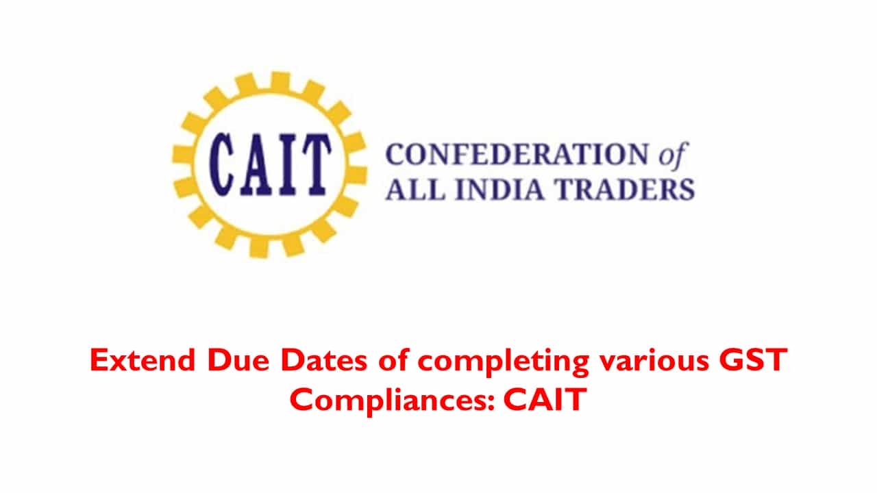 Extend Due Dates of completing various GST Compliances: CAIT