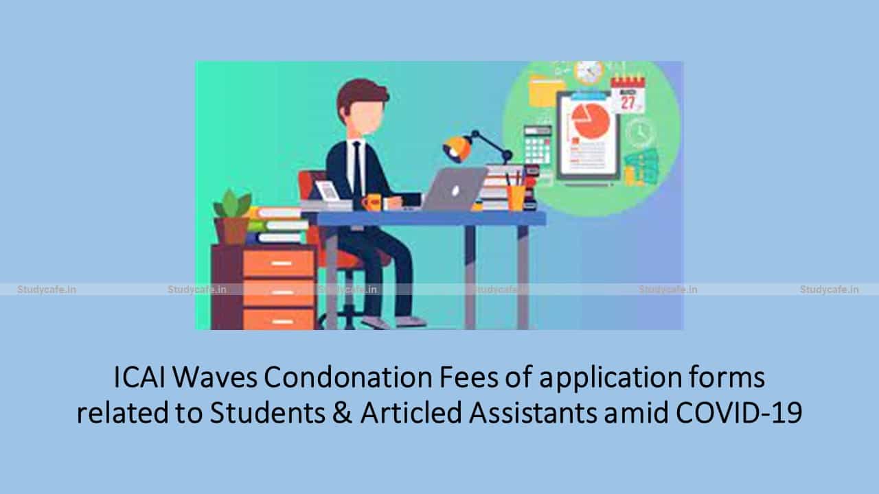 ICAI Waves Condonation Fees of application forms related to Students & Articled Assistants amid COVID-19