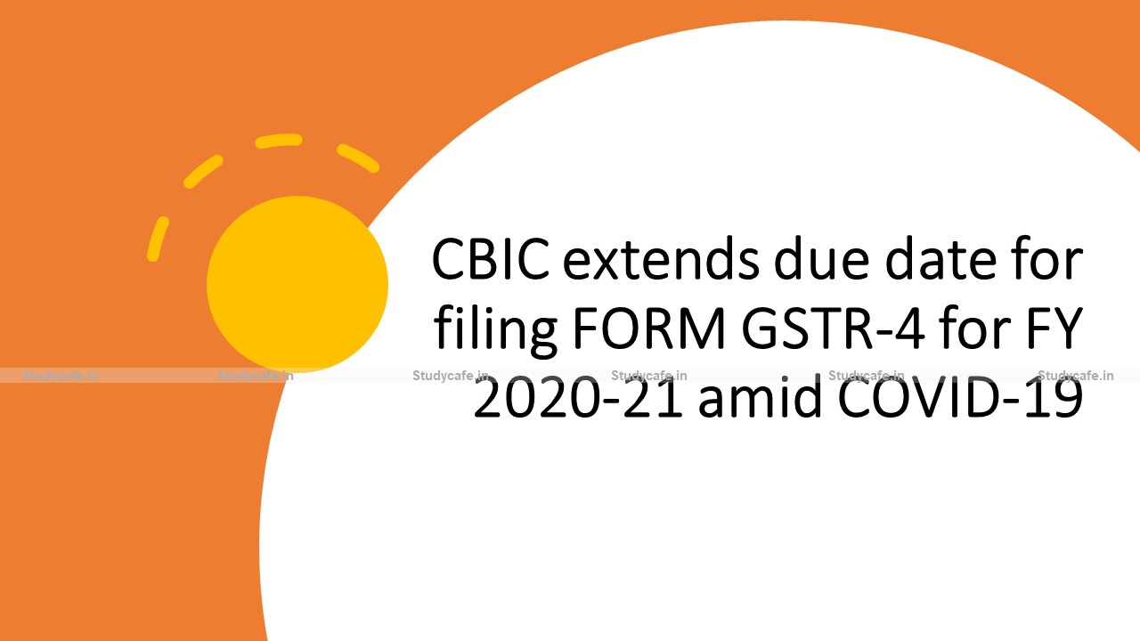 CBIC extends due date for filing FORM GSTR-4 for FY 2020-21 amid COVID-19