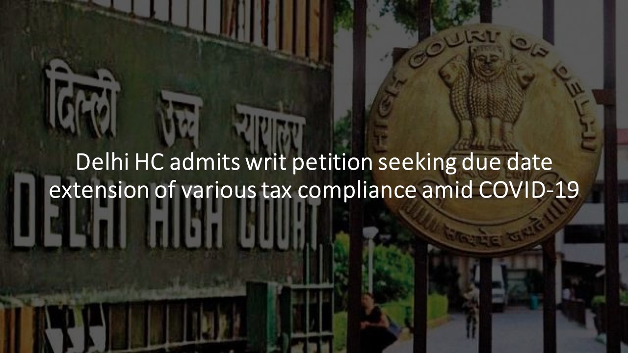 Delhi HC admits writ petition seeking due date extension of various tax compliance amid COVID-19