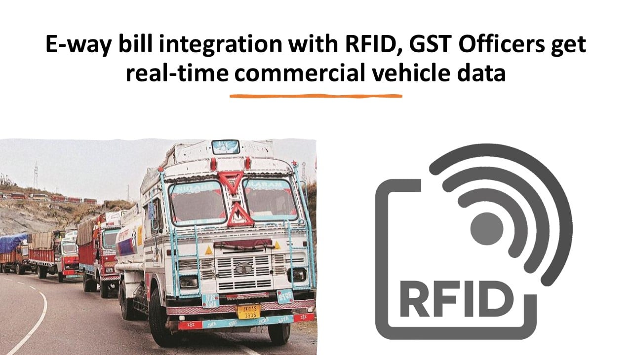 E-way bill integration with RFID, GST Officers get real-time commercial vehicle data