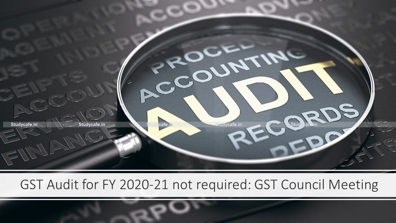 GST Audit for FY 2020-21 not required: GST Council Meeting