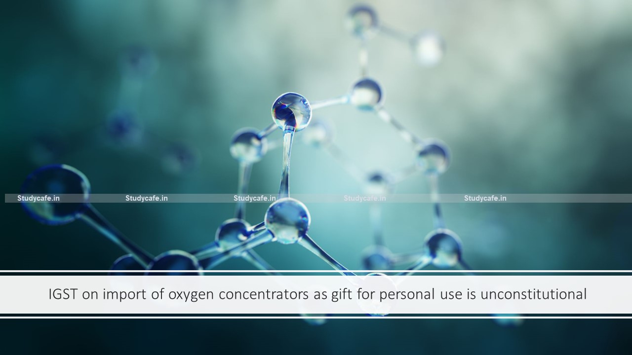 IGST on import of oxygen concentrators as gift for personal use is unconstitutional