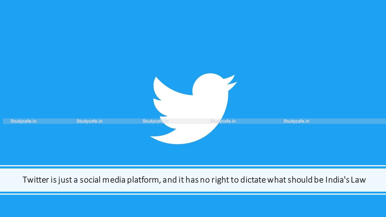 Twitter is just a social media platform and it has no right to dictate what should be India's Law