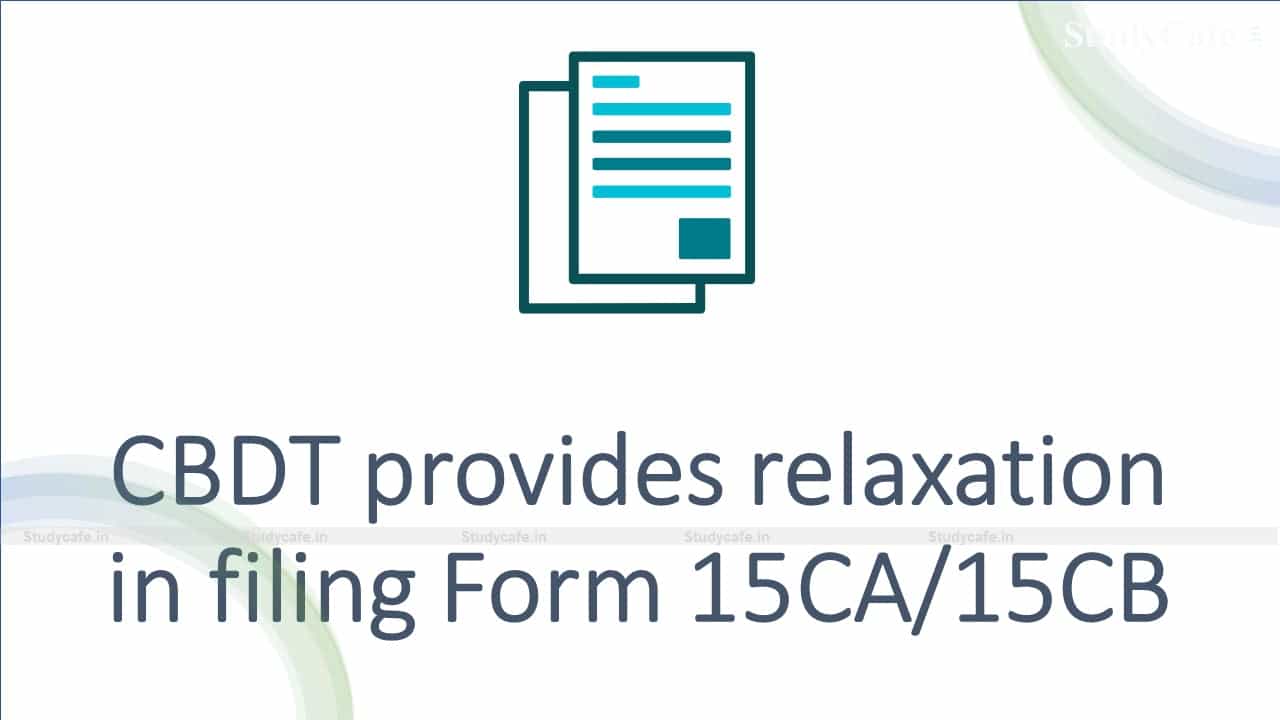 CBDT provides relaxation in filing Form 15CA/15CB
