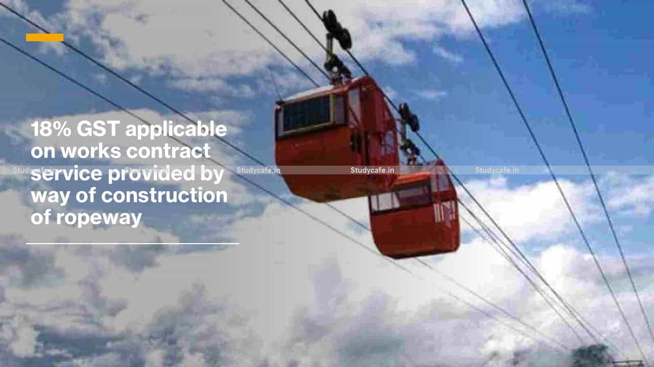 18% GST applicable on works contract service provided by way of construction of ropeway