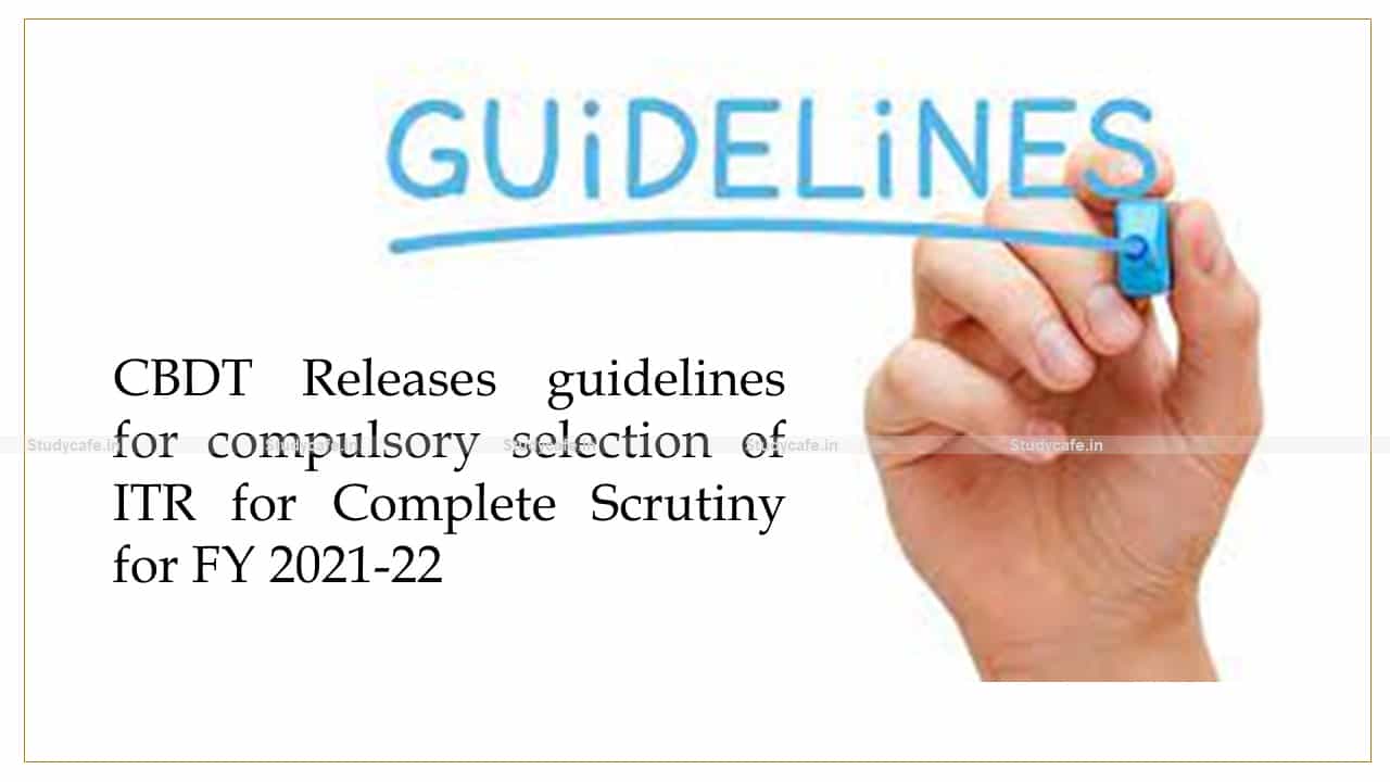 CBDT Releases guidelines for compulsory selection of ITR for Complete Scrutiny for FY 2021-22