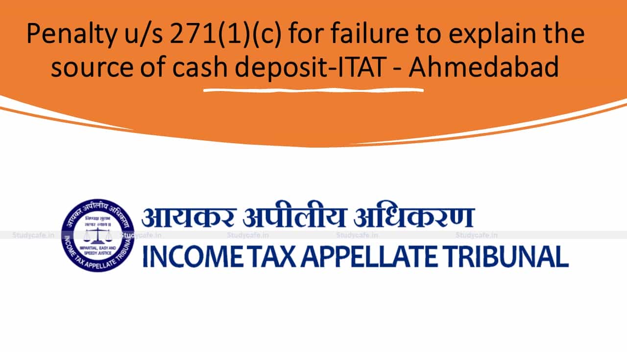 Penalty u/s 271(1)(c) for failure to explain the source of cash deposit-ITAT - Ahmedabad