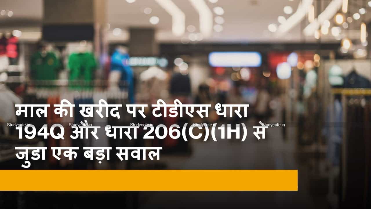 माल की खरीद पर टीडीएस धारा 194Q और धारा 206(C)(1H) से जुडा एक बड़ा सवाल?