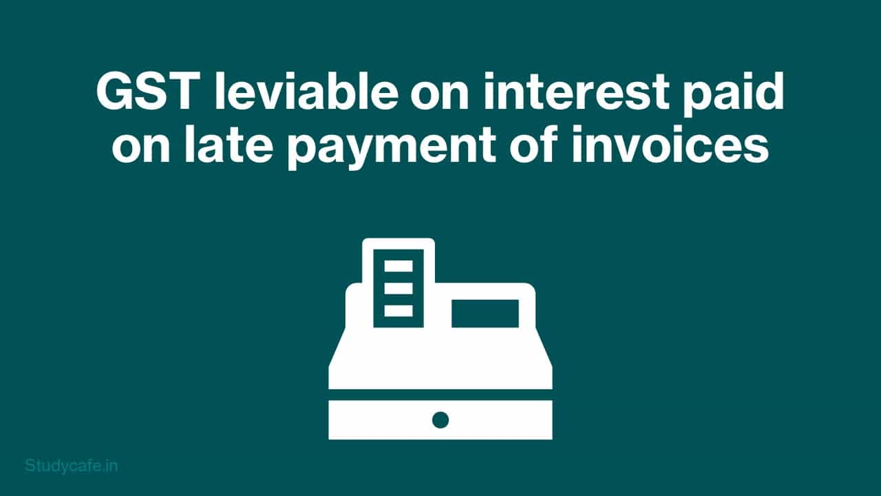GST leviable on interest paid on late payment of invoices