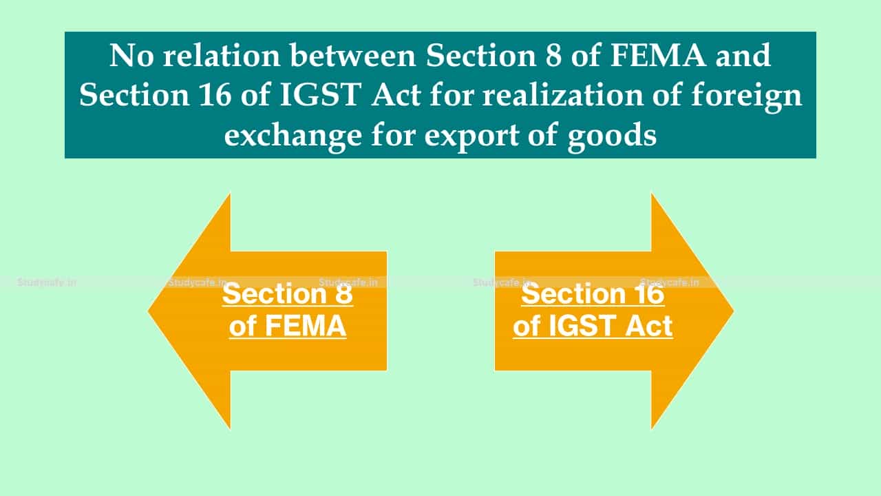 No relation between Section 8 of FEMA and Section 16 of IGST Act for realization of foreign exchange for export of goods